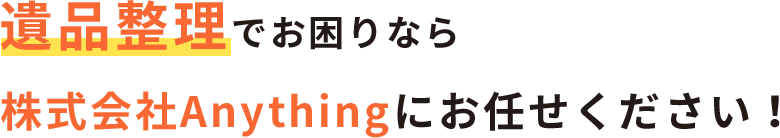 遺品整理でお困りなら株式会社Anythingにお任せください！